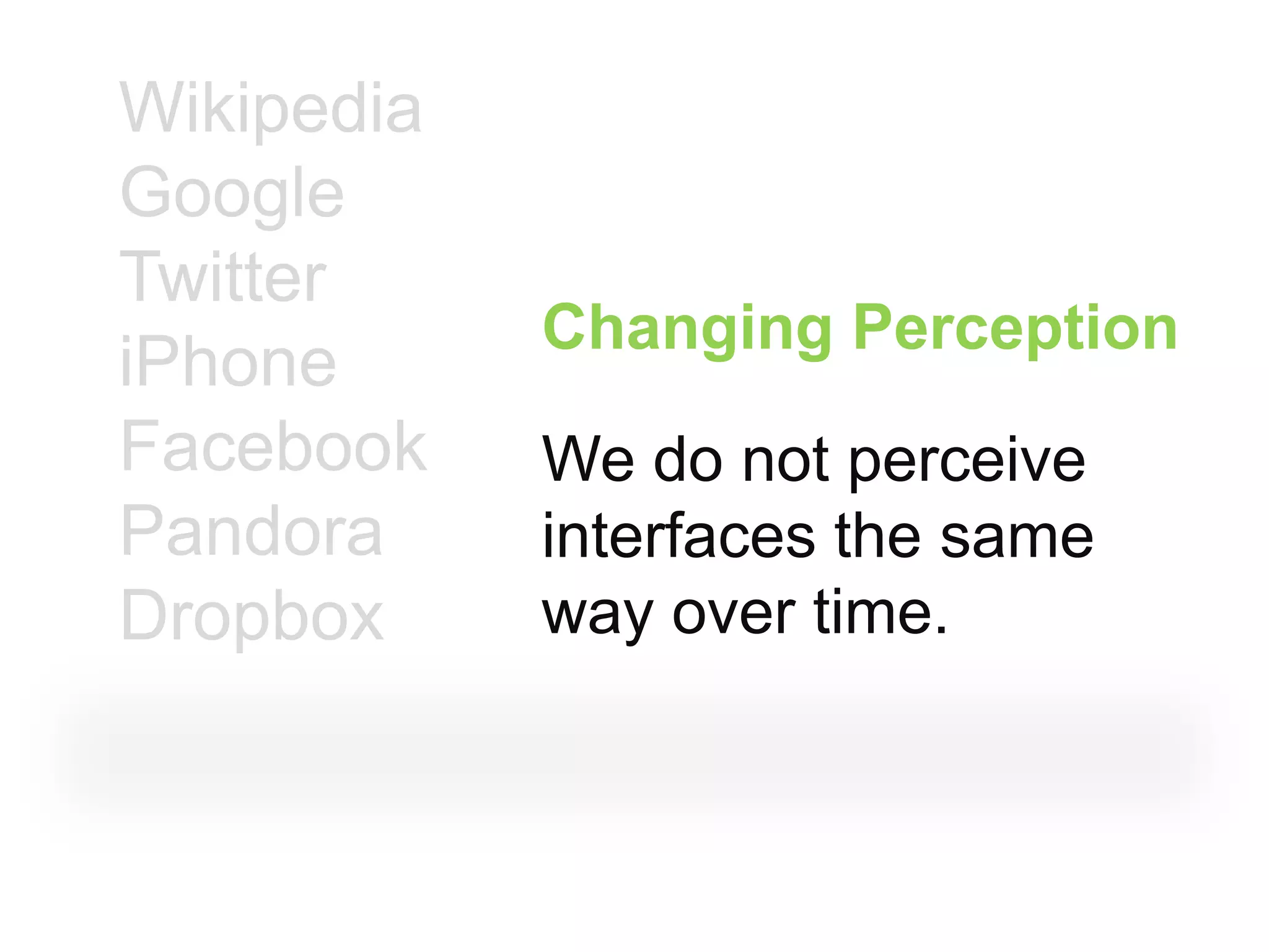 Wikipedia
Google
Twitter
            Changing Perception
iPhone
Facebook    We do not perceive
Pandora     interfaces the same
Dropbox     way over time.
 