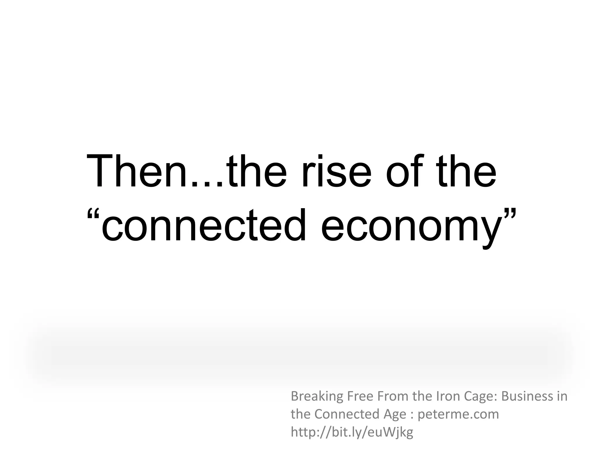 Then...the rise of the
“connected economy”


          Breaking Free From the Iron Cage: Business in
          the Connected Age : peterme.com
          http://bit.ly/euWjkg
 