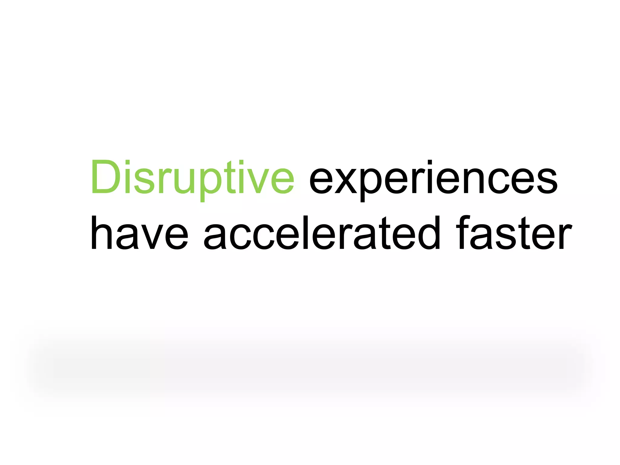 Disruptive experiences
have accelerated faster
 