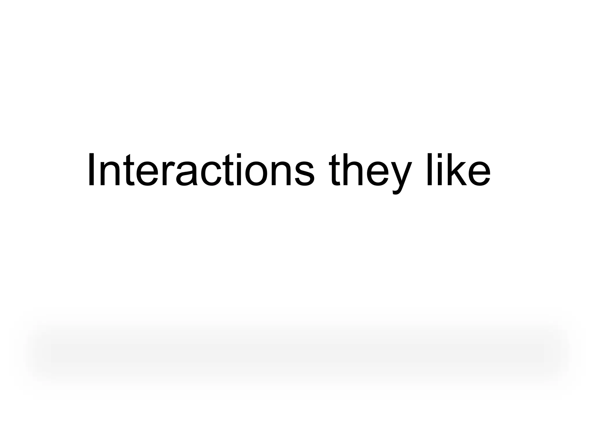 Interactions they like
 
