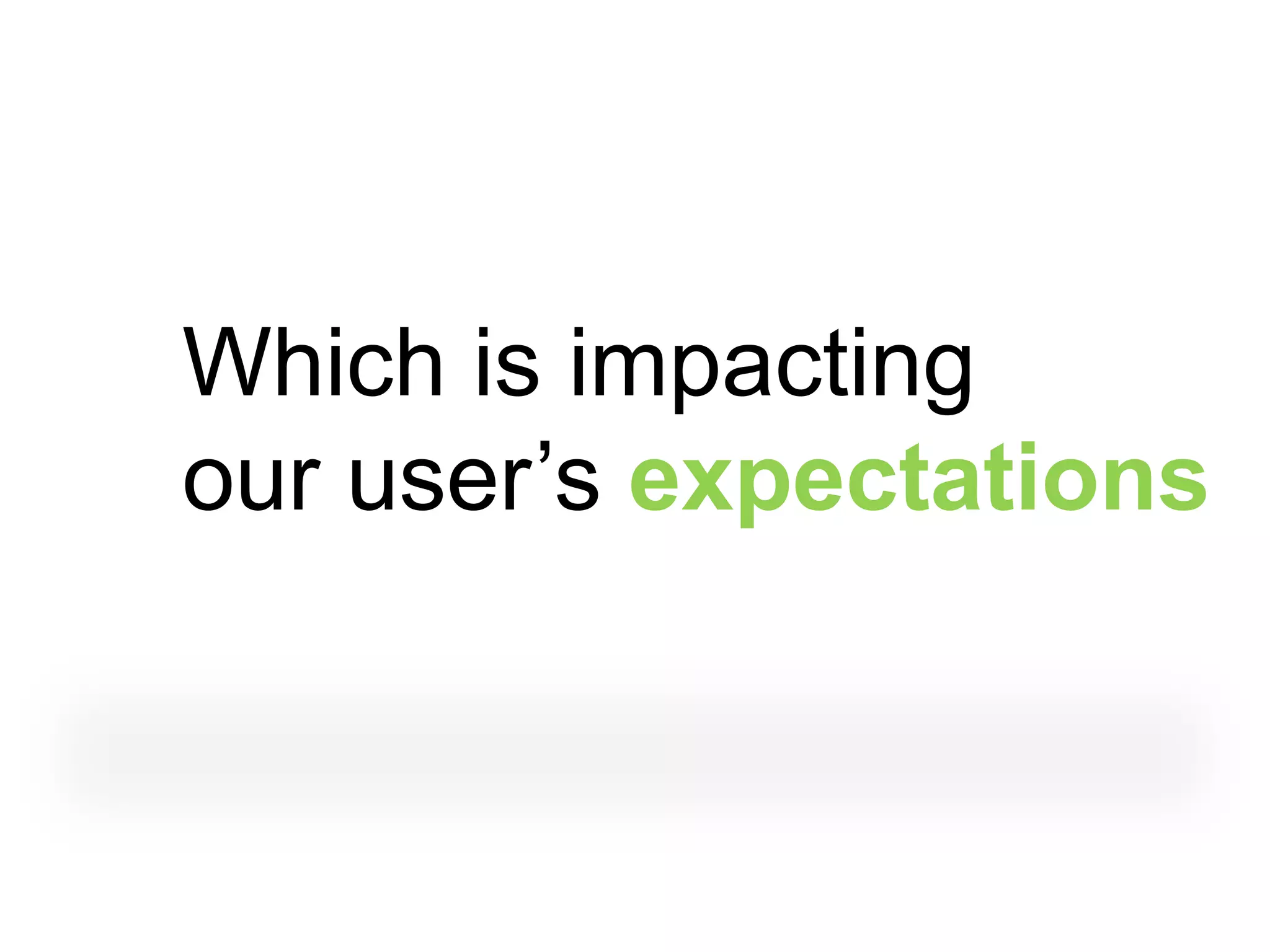 Which is impacting
our user‟s expectations
 