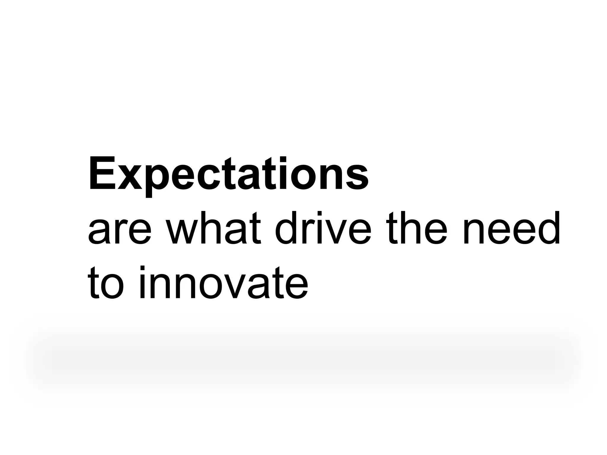 Expectations
are what drive the need
to innovate
 