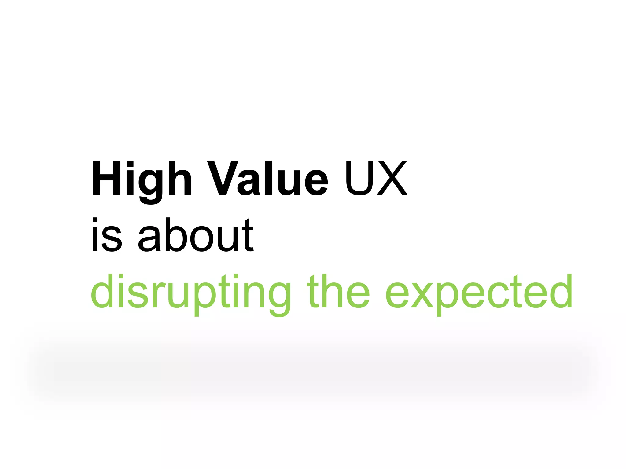 High Value UX
is about
disrupting the expected
 