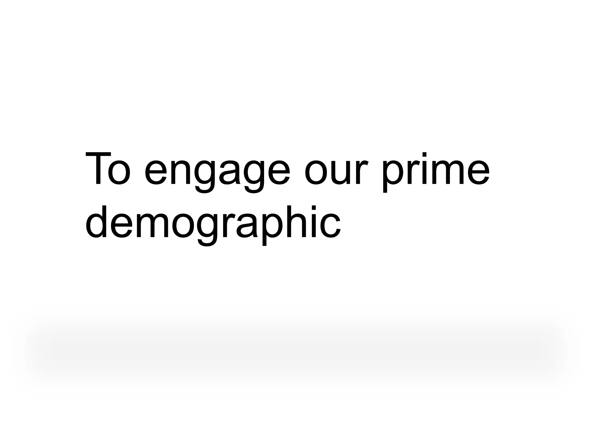 To engage our prime
demographic
 