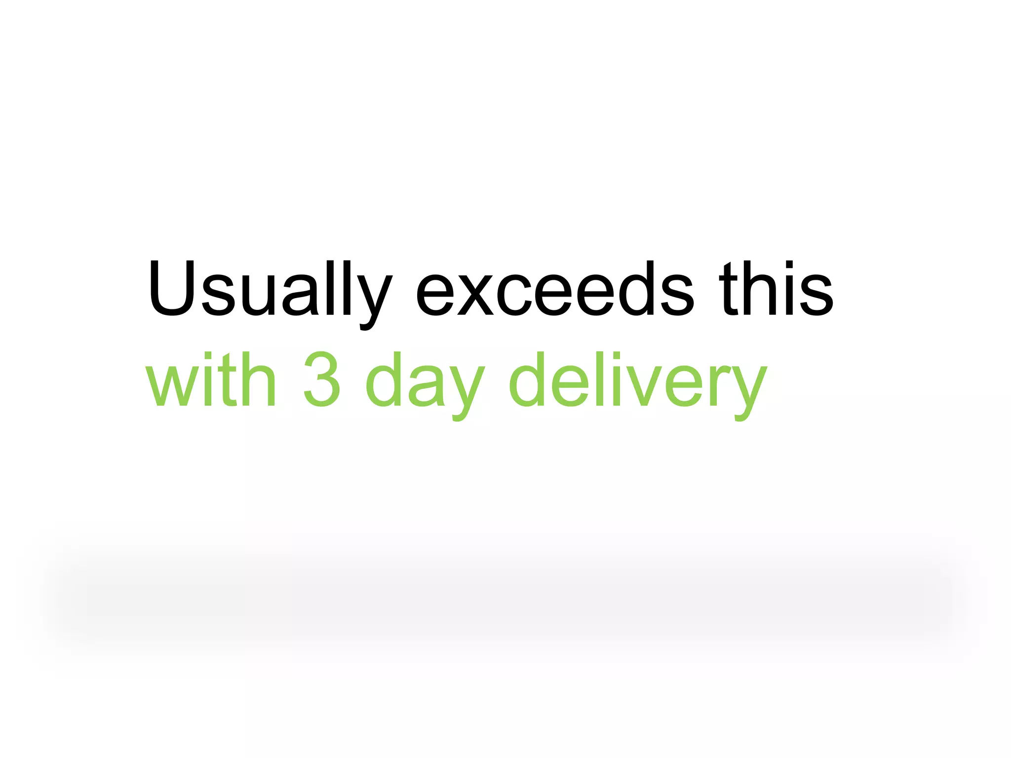Usually exceeds this
with 3 day delivery
 