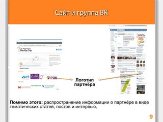 Сайт и группа ВКСайт и группа ВК
9
Продвижение
Помимо этого: распространение информации о партнёре в виде
тематических статей, постов и интервью.
Логотип
партнёра
 