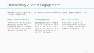 Retention を上げるには、アプリやサービスの
利用を「習慣化」してもらうことが大事。
逆に習慣化のカギは行動の頻度 (Retention) で
もある (Judah G らの研究) ので、Retention
だけに着目するだけでなく習慣化全体のことを
考える必要がある。
そのときに参考になるのが「Hooked (邦題: ハ
マるしかけ)」で提唱された Hook Model 。
Forming a Flossing Habit: An Exploratory Study of the Psychological Determinants of Habit Formation. 111
習慣化してもらう
 