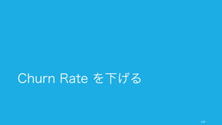 118
Conversion を上げるより
Churn を下げるほうが楽
 