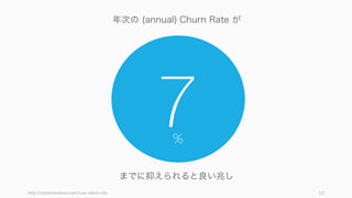Retention を上げるのと数字的には同義だが、違う問題設定をすることで違う視点が開ける。特に
マージナルな顧客に注目してみると良い。
121
Churn Rate を下げるにはマージナルな顧客に注目する
離れてしまった顧客 (post-churn)
サービスを使わなくなってしまっ
た顧客が、その前後でどのような
行動を取っていたのかを確認した
り、プロダクトの機能の活用状況
や顧客の属性について調査を行う。
また必要があれば直接インタ
ビューしてしてしまったほうが早
場合もある。特に最後の行動はト
リガーにすぎず、それまでの不満
足な体験が積み重なった結果
チャーンしてしまうことが多い
（Sequential Incident Technique,
Switching Path Analysis）ので、
インタビューが有効。
新規顧客
新規顧客は最もチャーンしやすい
顧客である。どのタイミングで
サービスから離れてしまったのか、
あるいは Magic Moment に り
着いていたのかどうかなどを調べ
る。
突如戻ってきた顧客
Churn してしまった顧客が突如
戻って来るケースがある。そうし
た場合、顧客の行動データを分析
したり、なぜ戻ってきたのかなど
を直接インタビューしてみると良
い洞察が得られる。
 