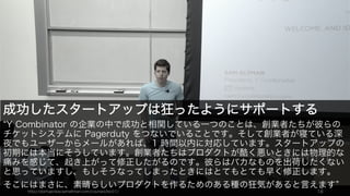 サポートにより顧客の満足度を高めると収益の増加の可能性が高まる。
18
サポートは収益の要
使い続けてくれる（更新する）
サポートも含めて良いサービスが
提供できれば顧客の満足度やロイ
ヤリティが高まり、契約を継続し
てくれる可能性が高まる。
より上のサービスを使ってくれる
満足度の高い顧客は、上位の機能
を持つプロダクトを買ってくれた
り（アップセル）、違うプロダク
トラインを買ってくれたり（クロ
スセル）する。
新規顧客を呼んできてくれる
満足度の高い顧客は SNS やブログ、
Face to Face などで関係者にプロ
ダクトを紹介することがある。そ
うした紹介は新規顧客獲得の要と
なる。
 