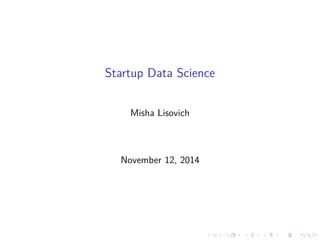 Startup Data Science
Misha Lisovich
November 12, 2014
 