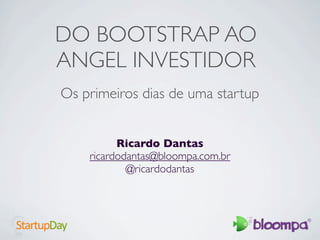 DO BOOTSTRAP AO
ANGEL INVESTIDOR
Os primeiros dias de uma startup


          Ricardo Dantas
    ricardodantas@bloompa.com.br
            @ricardodantas
 