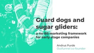Guard dogs and
sugar gliders:
a no-BS marketing framework
for early stage companies
Andrus Purde
Outfunnel co-founder
 