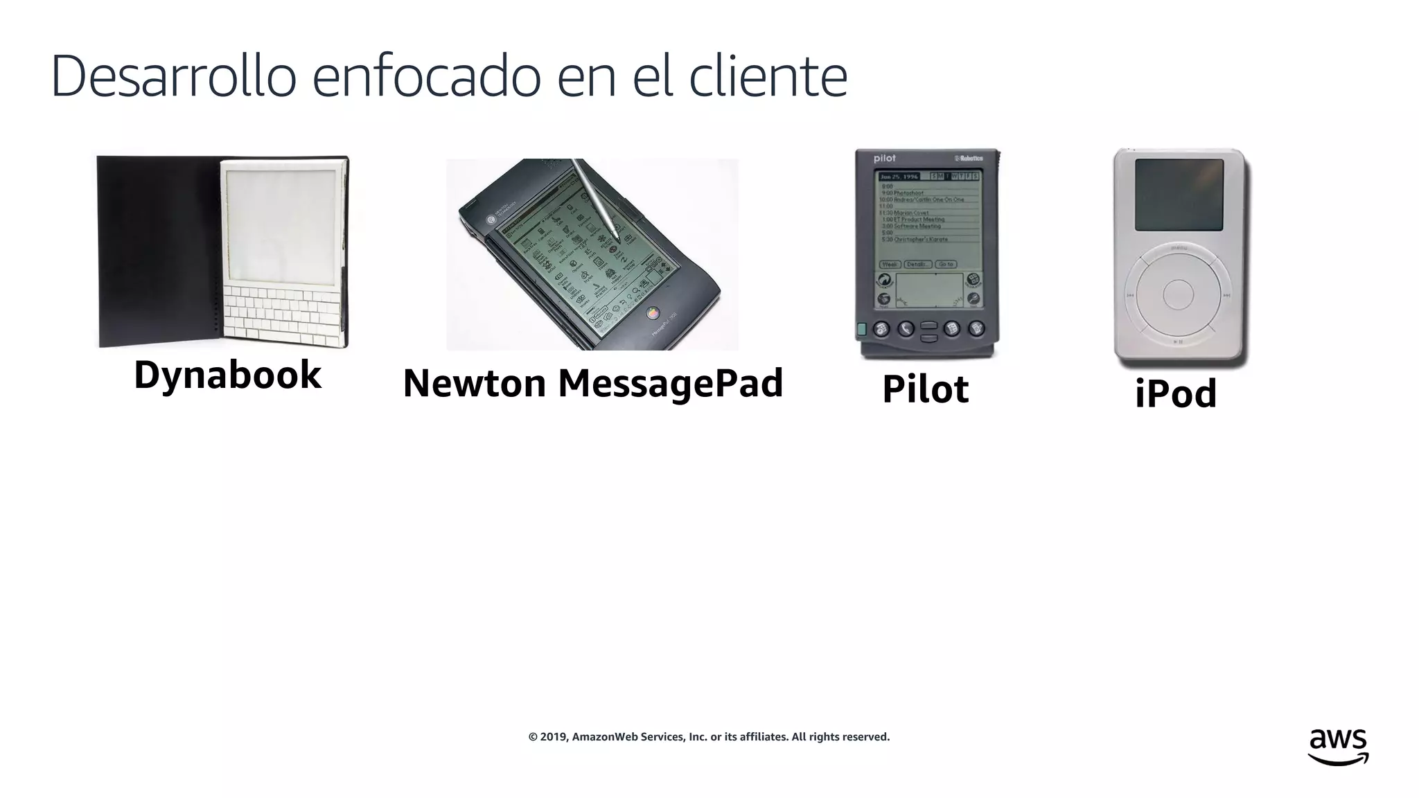 © 2019, AmazonWeb Services, Inc. or its affiliates. All rights reserved.
Desarrollo enfocado en el cliente
Newton MessagePad Pilot iPod
 
