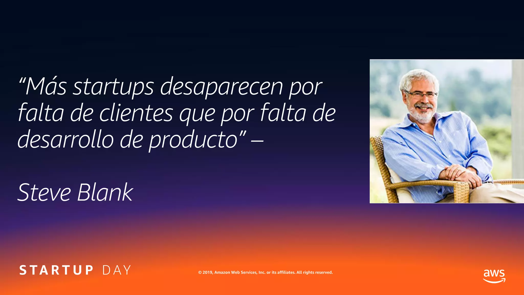 © 2019, Amazon Web Services, Inc. or its affiliates. All rights reserved.
“Más startups desaparecen por
falta de clientes que por falta de
desarrollo de producto” –
Steve Blank
 