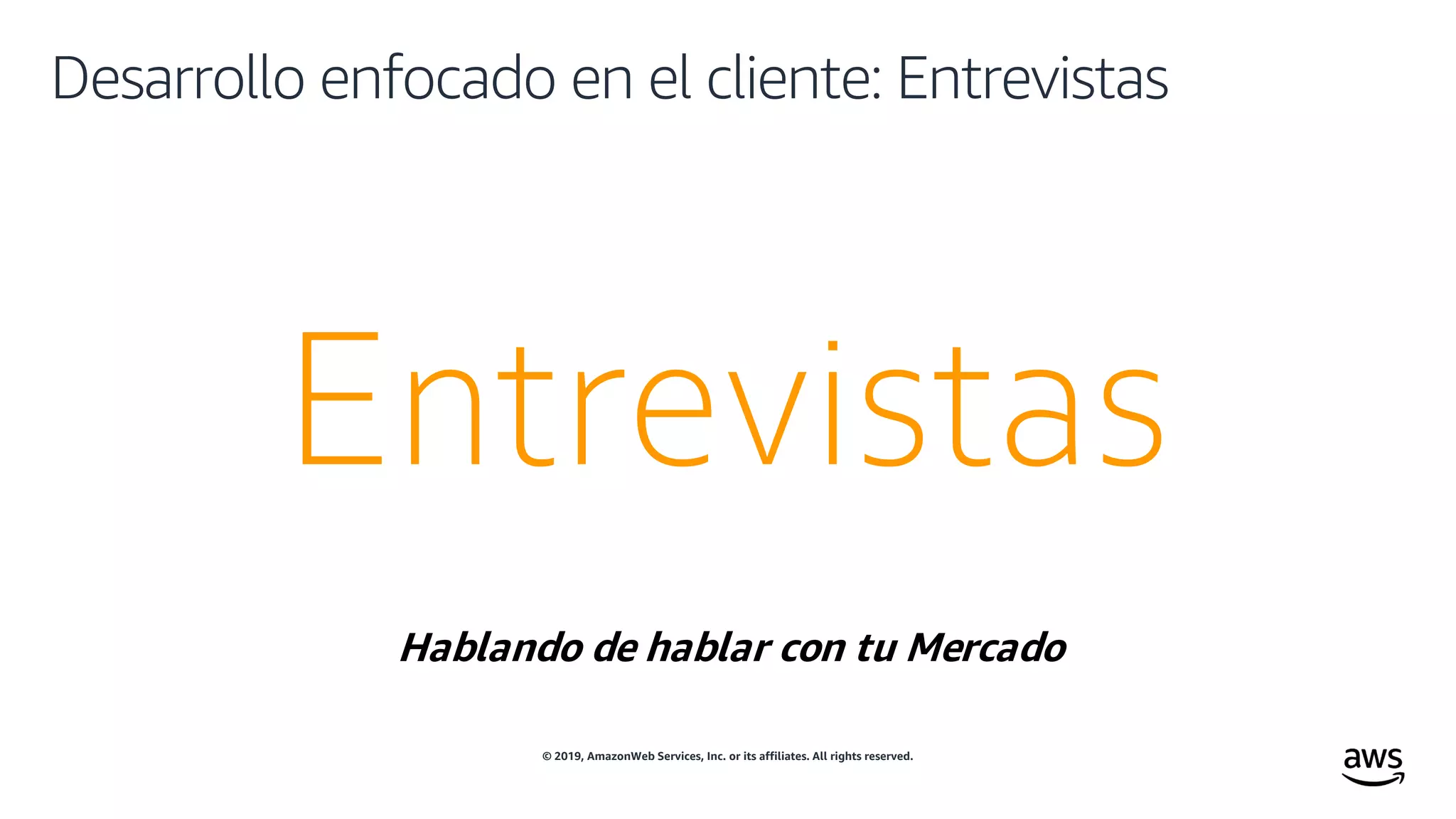 © 2019, AmazonWeb Services, Inc. or its affiliates. All rights reserved.
Entrevistas
Desarrollo enfocado en el cliente: Entrevistas
Hablando de hablar con tu Mercado
 