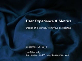 User Experience & Metrics
Design at a startup, from your perspective
September 25, 2010
Jan Miksovsky
Co-Founder and VP User Experience, Cozi
 