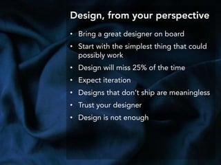 Design, from your perspective
• Bring a great designer on board
• Start with the simplest thing that could
possibly work
•...