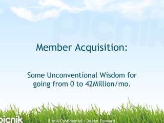 Member Acquisition:  Some Unconventional Wisdom for going from 0 to 42Million/mo. 