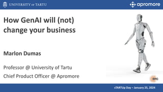 How GenAI will (not)
change your business
Marlon Dumas
Professor @ University of Tartu
Chief Product Officer @ Apromore
sTARTUp Day – January 25, 2024
 
