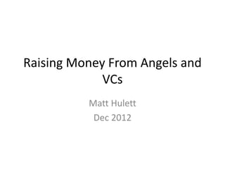 Raising Money From Angels and
             VCs
          Matt Hulett
           Dec 2012
 
