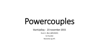 Powercouples
StartUpDay - 23 november 2015
Rune K. Øien (@RUNOIE)
Co Founder
Norsentio og HIT.
 