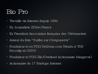 Bio Pro <ul><li>Travaille via Internet depuis 1994 </li></ul><ul><li>Ex Journaliste ZDNet France </li></ul><ul><li>Ex Pres...
