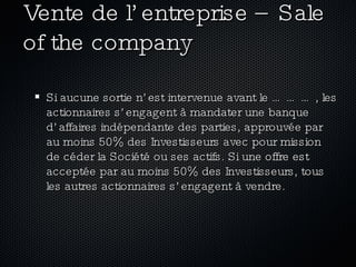 Vente de l’entreprise – Sale of the company <ul><ul><li>Si aucune sortie n’est intervenue avant le ………, les actionnaires s...