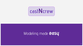 castNcrew
Modeling made easy
1
 
