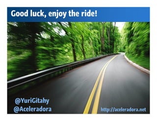 Good luck, enjoy the ride!




@YuriGitahy
@Aceleradora                 http://aceleradora.net
 