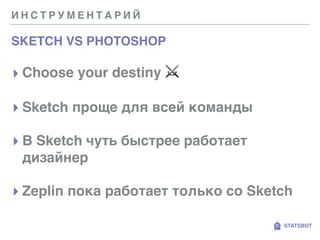 И Н С Т Р У М Е Н Т А Р И Й
SKETCH VS PHOTOSHOP
STATSBOT
▸ Choose your destiny ⚔
▸ Sketch проще для всей команды
▸ В Sketc...