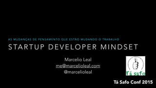 S TA R T U P D E V E L O P E R M I N D S E T
A S M U D A N Ç A S D E P E N S A M E N T O Q U E E S TÃ O M U D A N D O O T R A B A L H O
Marcelio Leal
me@marcelioleal.com
@marcelioleal
Tá Safo Conf 2015
 