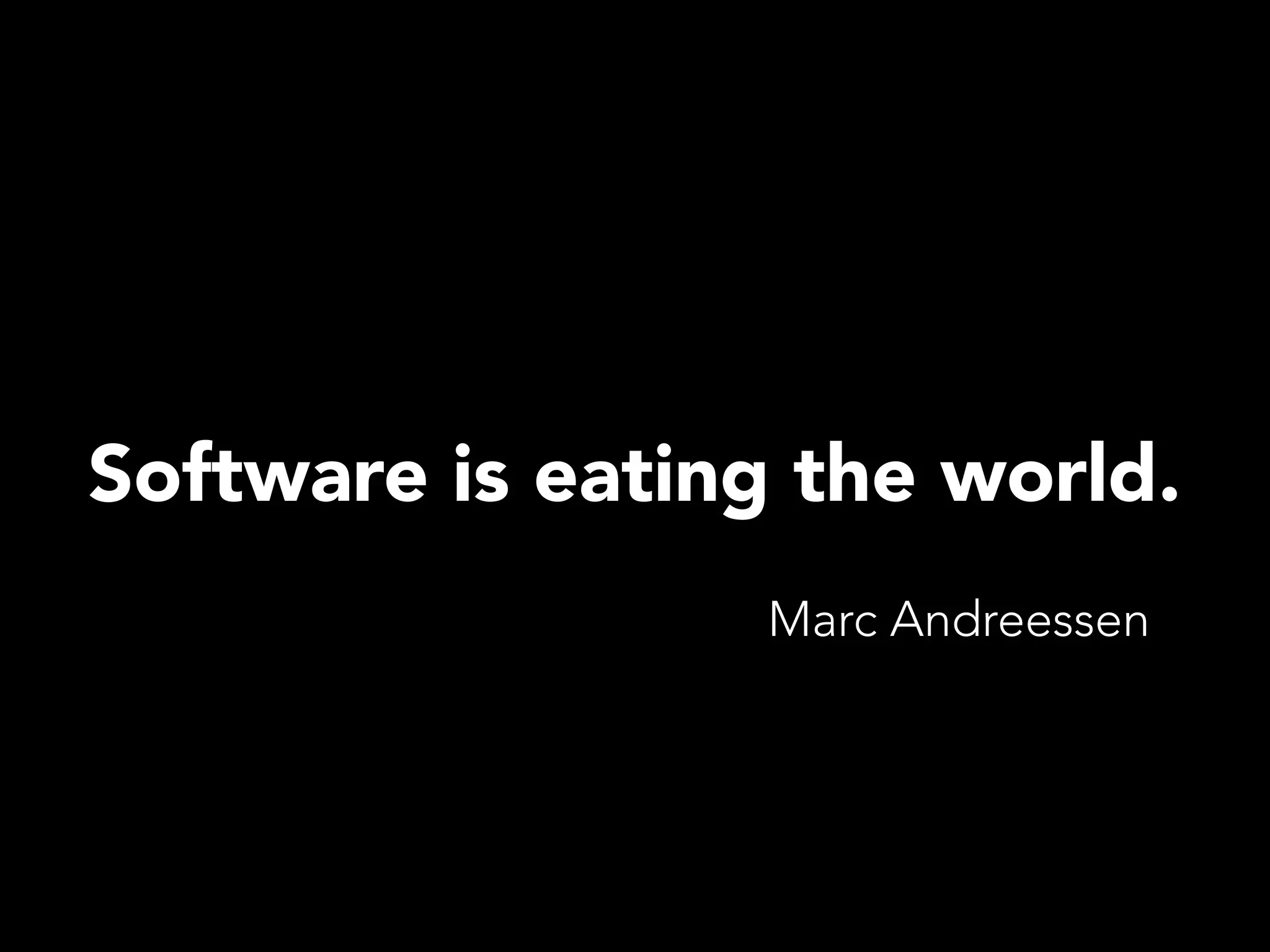 Software is eating the world.
Marc Andreessen
 