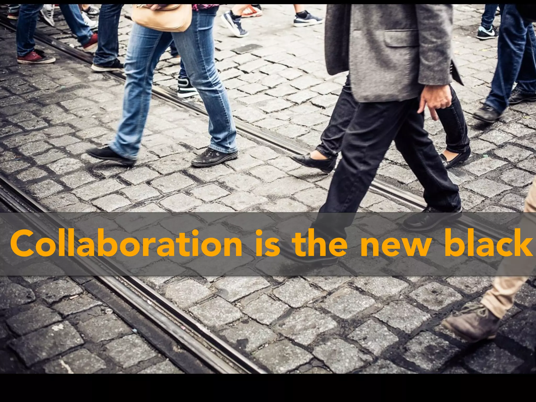 Collaboration is the new black
 
