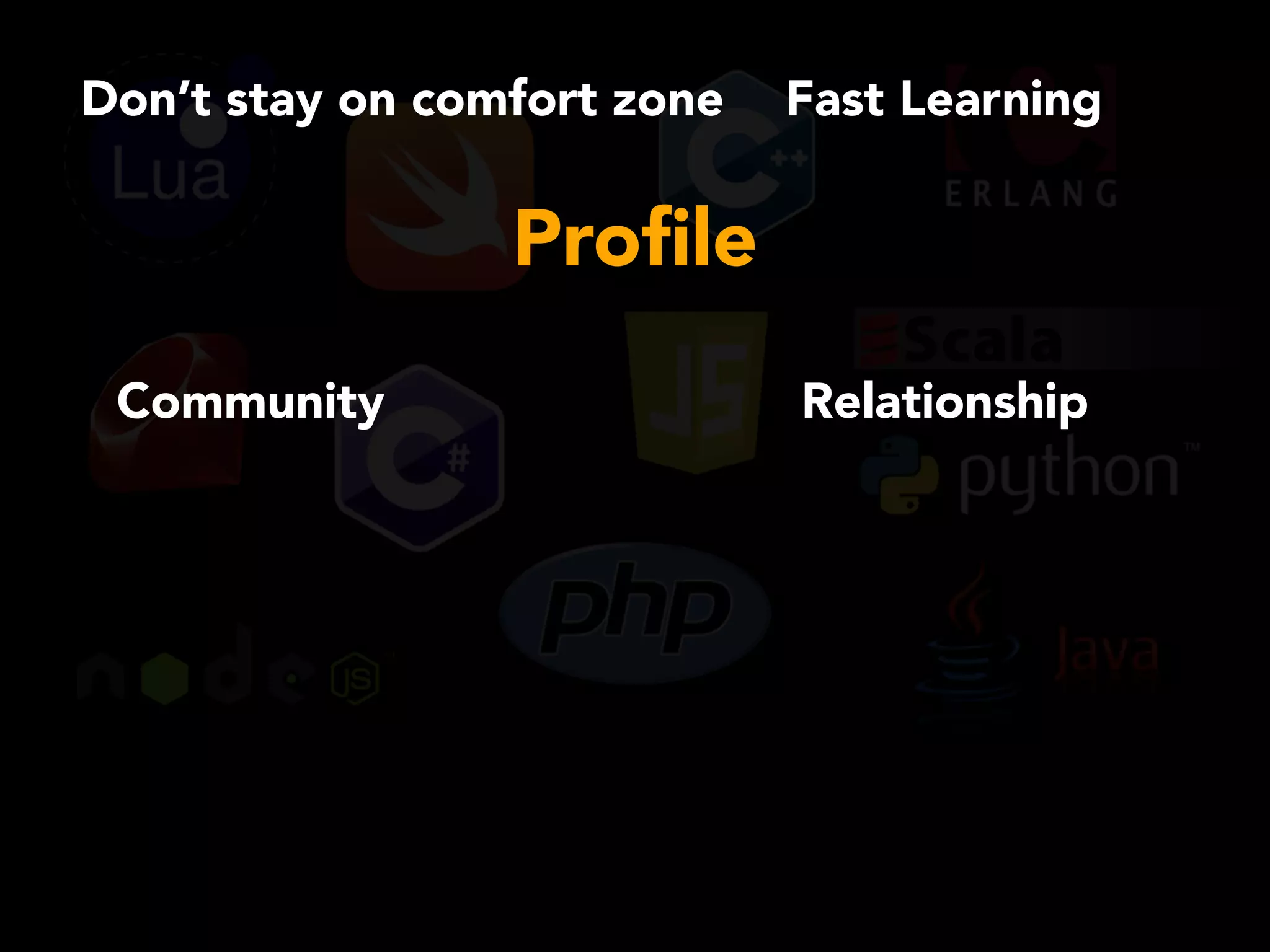 Fast Learning
Community Relationship
Don’t stay on comfort zone
Proﬁle
 