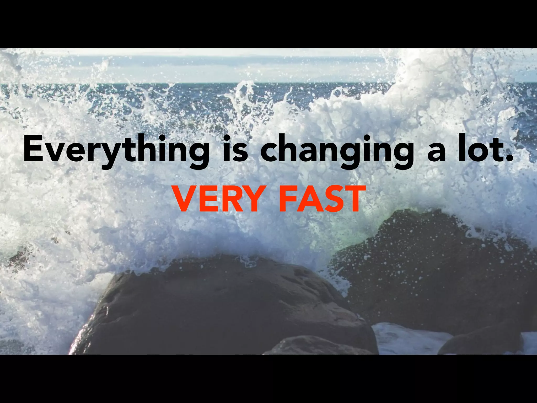 Everything is changing a lot.
VERY FAST
 