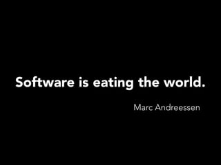 Software is eating the world.
Marc Andreessen
 