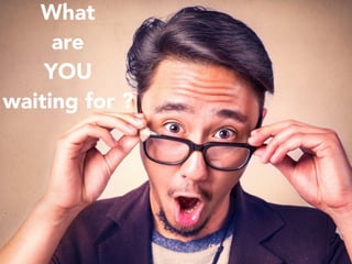 What
are
YOU
waiting for ?
 