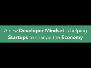 A new Developer Mindset is helping
Startups to change the Economy
 