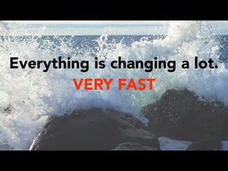 Everything is changing a lot.
VERY FAST
 