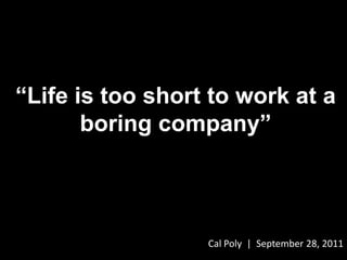 “Life is too short to work at a boring company” Cal Poly  |  September 28, 2011 