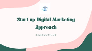 Start up Digital Marketing
Approach
ErismBrand Pvt. Ltd
 
