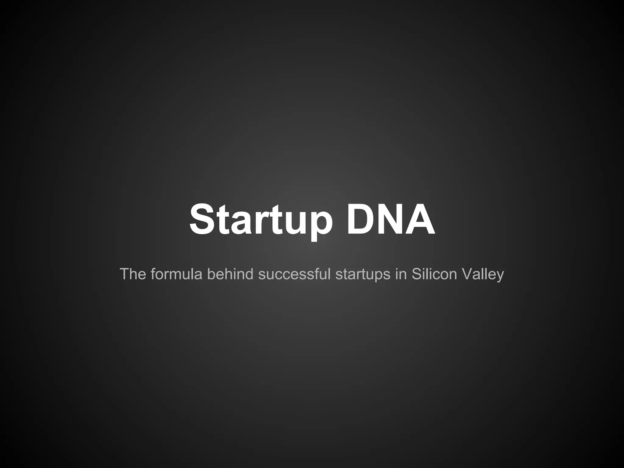 STARTUP DNA
The formula behind successful startups
in Silicon Valley
 