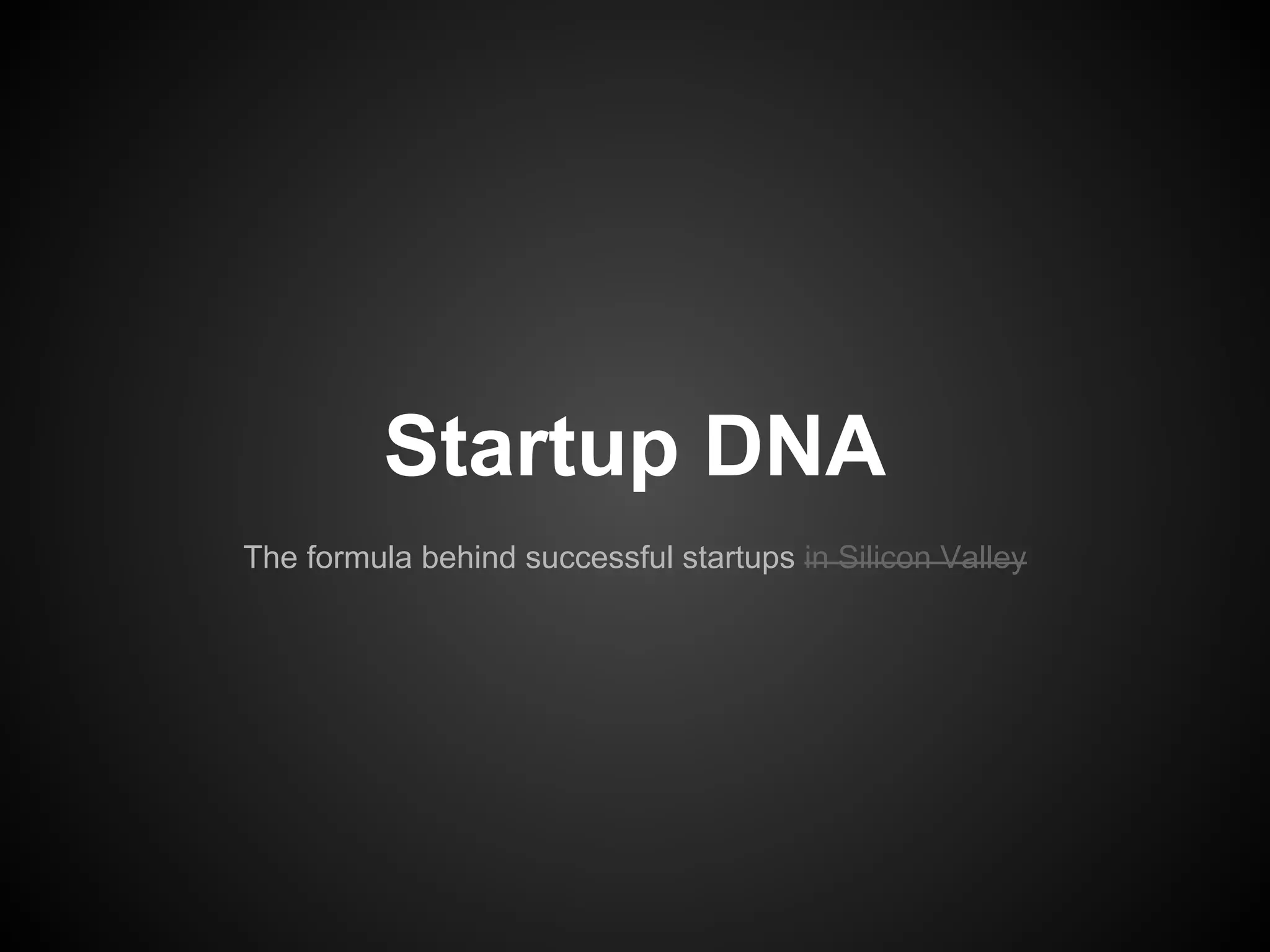 STARTUP DNA
The formula behind successful startups
in Silicon Valley
 