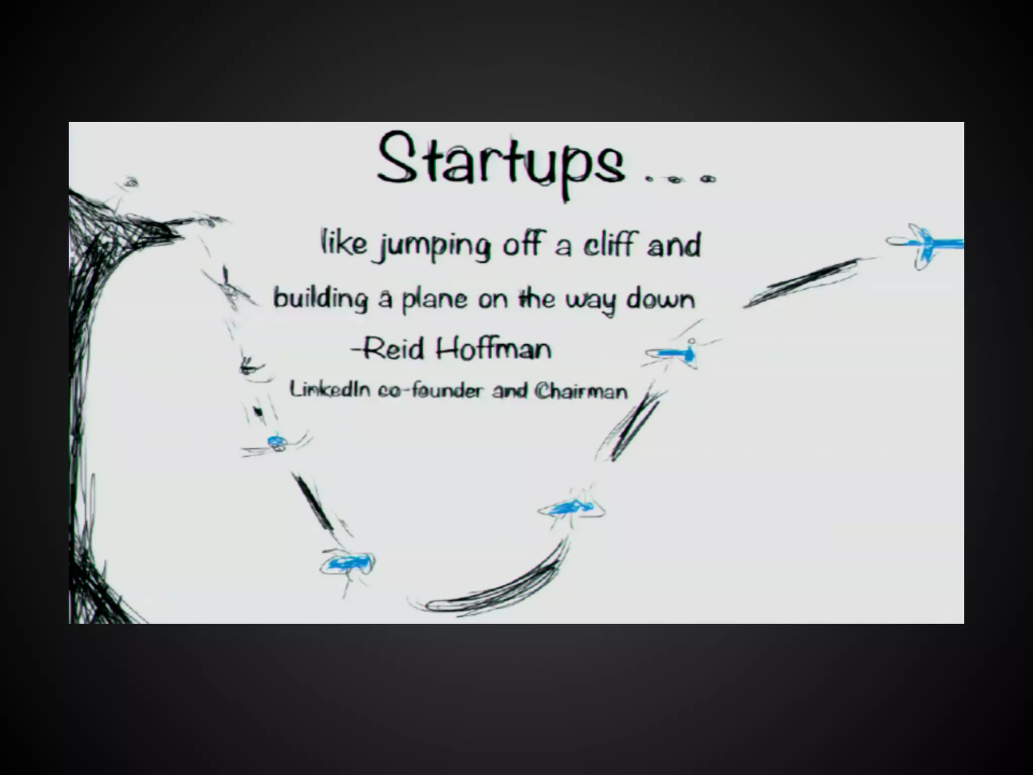 “Startups are like
jumping off a cliff and
building a plane on the
way down.”
Reid Hoffman
LinkedIn co-founder
 