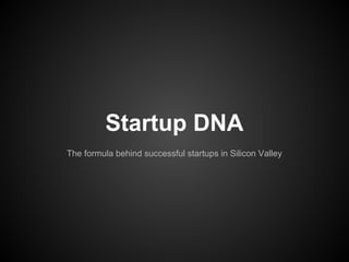 STARTUP DNA
The formula behind successful startups
in Silicon Valley
 