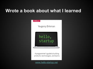 Wrote a book about what I learned
www.hello-startup.net
 