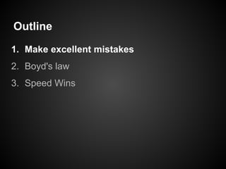 Outline
1. Make excellent mistakes
2. Boyd's law
3. Speed Wins
 