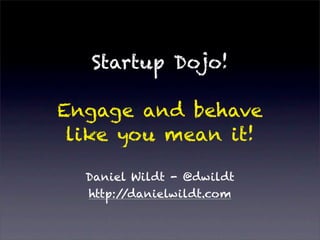 Startup Dojo!

Engage and behave
 like you mean it!

  Daniel Wildt - @dwildt
  http://danielwildt.com
 