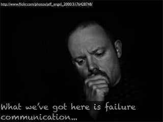 http://www.ﬂickr.com/photos/jeff_engel_2000/3176428748/




What we’ve got here is failure
communication...
 